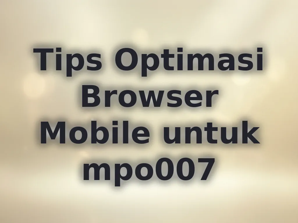 Tips Optimasi Browser Mobile untuk mpo007
